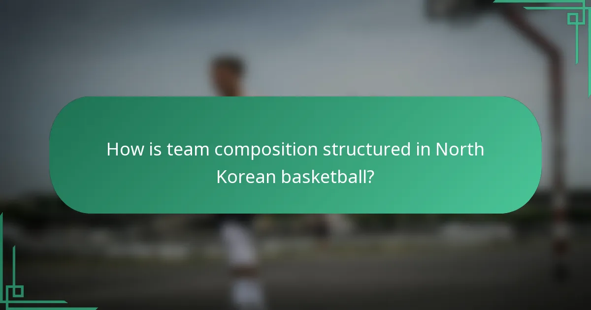 How is team composition structured in North Korean basketball?