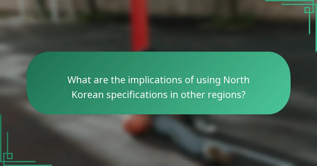 What are the implications of using North Korean specifications in other regions?