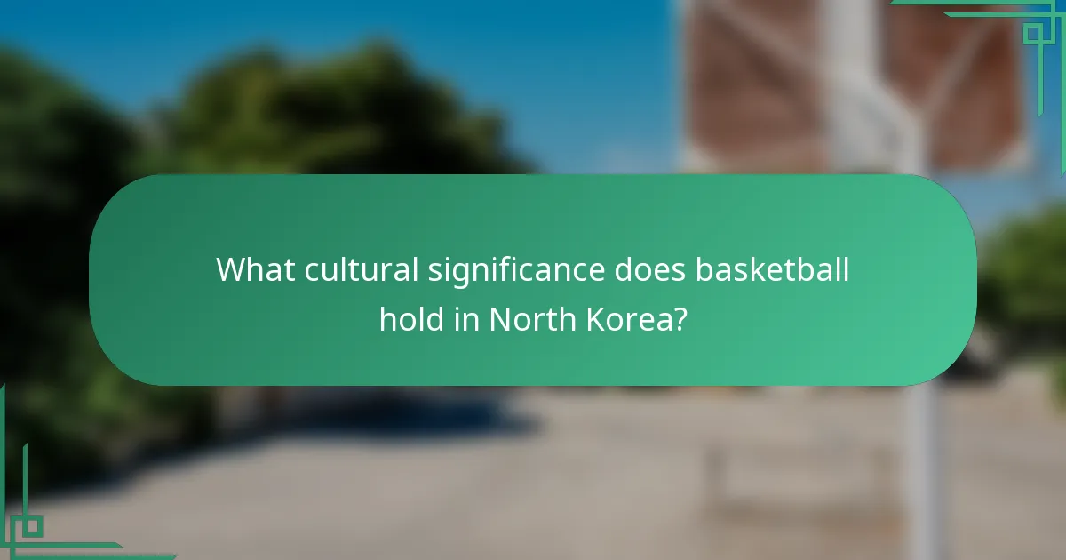 What cultural significance does basketball hold in North Korea?