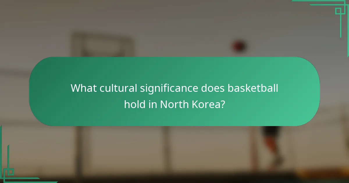 What cultural significance does basketball hold in North Korea?