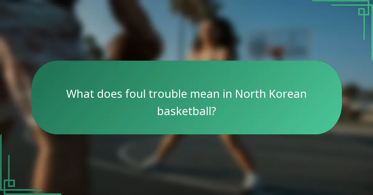 What does foul trouble mean in North Korean basketball?