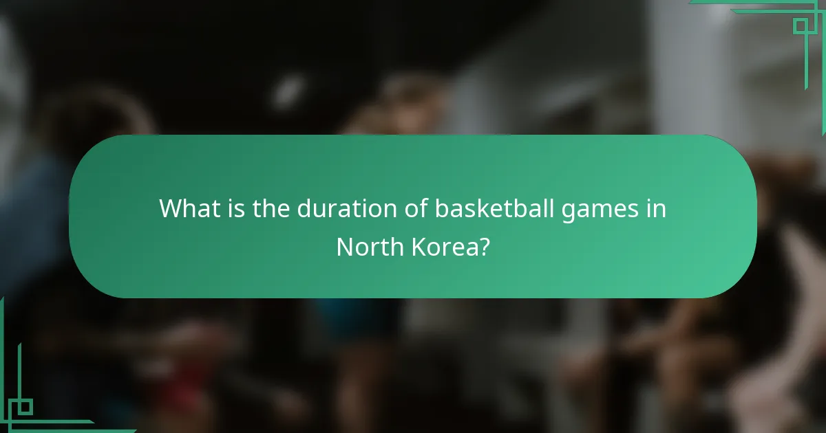 What is the duration of basketball games in North Korea?